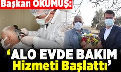Başkan OKUMUŞ: " Alo evde bakım hizmeti başladı"