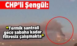 CHP'li Şengül: "Termik santrali, gece sabaha kadar filtresiz çalışmakta”