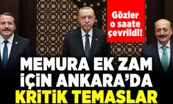 Gözler o saate çevrildi! Memura ek zam! Kritik temaslar!
