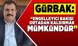 Gürbak: "Engelleyici bakışı ortadan kaldırmak mümkündür!"