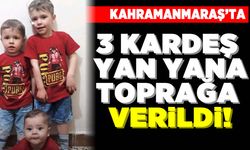 Kahramanmaraş'ta 3 kardeş yan yana toprağa verildi!