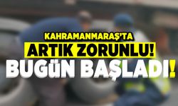 Kahramanmaraş'ta artık zorunlu! Bugün başladı!