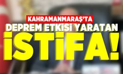 Kahramanmaraş'ta deprem etkisi yaratan istifa!