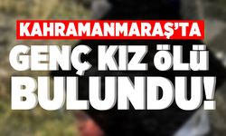 Kahramanmaraş'ta genç kız ölü bulundu!