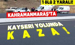 Kahramanmaraş'ta kayseri yolunda kaza! 1 ölü 2 yaralı!