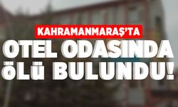 Kahramanmaraş'ta otel odasında ölü bulundu!