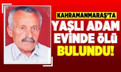 Kahramanmaraş'ta yaşlı adam evinde ölü bulundu!