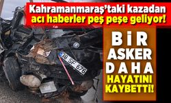 Kahramanmaraş'taki kazadan acı haberler peş peşe geliyor! Bir asker daha hayatını kaybetti!