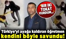 Türkiye'yi ayağa kaldıran öğretmen kendini böyle savundu! "Bir iki tokat vurdum zannettim..."