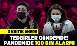 3 kritik öneri! Tedbirler gündemde! Pandemide 100 yüz bin alarmı!