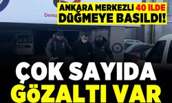 Ankara merkezli 40 ilde düğmeye basıldı! Çok sayıda gözaltı var!