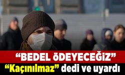 "Bedel ödeyeceğiz" "kaçınılmaz" dedi ve uyardı!