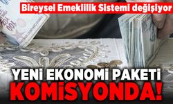 Bireysel Emeklilik Sistemi değişiyor! Yeni ekonomi paketi komisyonda!