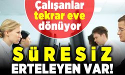 Çalışanlar tekrar eve dönüyor! Süresiz erteleyen var!