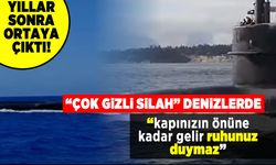 "Çok gizli silah" denizlerde! "Kapınızın önüne kadar gelir ruhunuz duymaz"