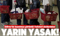 Edirne'de inanılmaz olay! Valizleri doldurdular! Yarın yasak!