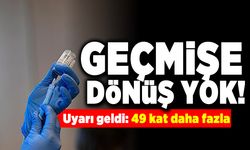 Geçmişe dönüş yok! Uyarı geldi: 49 kat daha fazla!