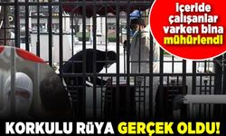 İçeride çalışanlar varken bina mühürlendi! Korkulu rüya gerçek oldu!