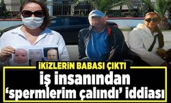 İkizlerin babası 'spermlerim çalındı' diyen iş insanı çıktı