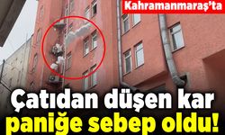 Kahramanmaraş'ta çatıdan düşen kar paniğe sebep oldu!