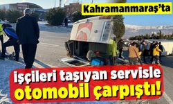 Kahramanmaraş'ta işçileri taşıyan servis ile otomobil çarpıştı! Yaralıları var!