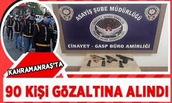 Kahramanmaraş’ta 12’si silahlı 90 kişi yakalandı