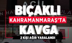 Kahramanmaraş’ta bıçaklı kavga: 2 ağır yaralı