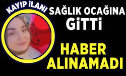 Kahramanmaraş’ta sağlık ocağına giden anneden haber alınamıyor