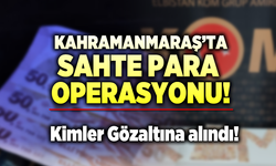 Kahramanmaraş’ta sahte para operasyonu