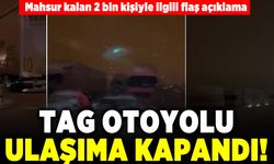 Mahsur kalan 2 bin kişiyle ilgili flaş açıklama! TAG otoyolu ulaşıma kapandı!