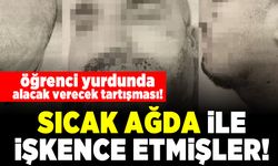 Öğrenci yurdunda alacak verecek tartışması! Sıcak ağda ile işkence etmişler!