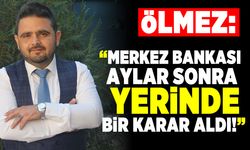 Ölmez: “MERKEZ BANKASI AYLAR SONRA YERİNDE BİR KARAR ALDI”