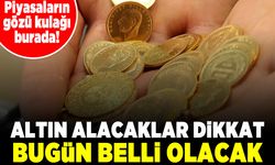 Piyasaların gözü kulağı burada! Altın alacaklar dikkat bugün belli olacak!