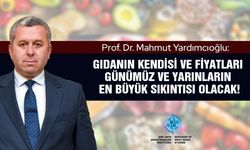 Prof. Dr. Yardımcıoğlu: Gıdanın kendisi ve fiyatları günümüz ve yarınların en büyük sıkıntısı olacak!