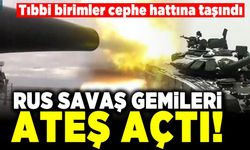 Tıbbi birimler cephe hattına taşındı! Rus savaş gemileri ateş açtı!
