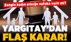 Zengin kadın  erkeğe nafaka verir mi? Yargıtay'dan flaş karar!