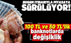 Bugün itibarıyla piyasaya sürülüyor! 100 TL ve 50 TL'lik banknotlarda değişiklik!