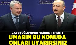 Çavuşoğlu'ndan 'Edirne' tepkisi: Umarım bu konuda onları uyarırsınız!