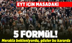 EYT için masadaki 5 formül! Merakla bekleniyordu, gözler bu kararda!