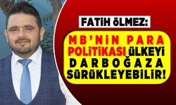 İŞ İNSANI FATİH ÖLMEZ: MB’NİN PARA POLİTİKASI ÜLKEYİ DARBOĞAZA SÜRÜKLEYEBİLİR!
