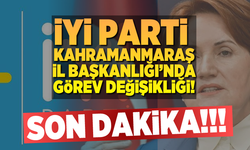 Kahramanmaraş İYİ Parti teşkilatında görev değişikliği!