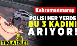 Kahramanmaraş polisi her yerde bu 3 kadını arıyor!