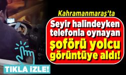 Kahramanmaraş'ta seyir halindeyken telefonla oynayan şoförü yolcu görüntüye aldı!