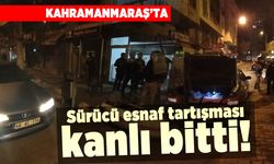 Kahramanmaraş'ta sürücü esnaf tartışması kanlı bitti!