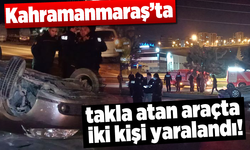 Kahramanmaraş'ta takla atan araçta iki kişi yaralandı!