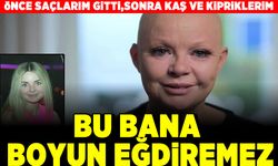 'Saçlarım zaten gitmişti, kaşlarım ve kirpiklerim de gitti: Ama beni hiçbir şey yıkamaz'