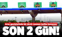 Araç geçişlerinde bir devir resmen tarihe karışıyor! Son 2 gün!