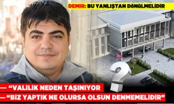 DEMİR: "BU YANLIŞTAN DÖNÜLMELİDİR", "VALİLİK NEDEN TAŞINIYOR?" “BİZ YAPTIK NE OLURSA OLSUN OLDU DENMEMELİDİR”