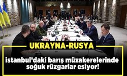 İstanbul'daki barış müzakerelerinde soğuk rüzgarlar esiyor!