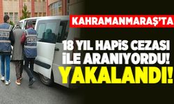 Kahramanmaraş'ta 18 yıl hapis cezası ile aranıyordu! yakalandı!